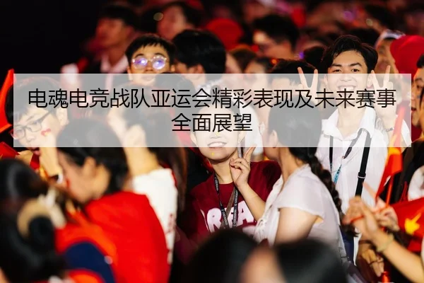 电魂电竞战队亚运会精彩表现及未来赛事全面展望 - JINNIANHUI SPORTS