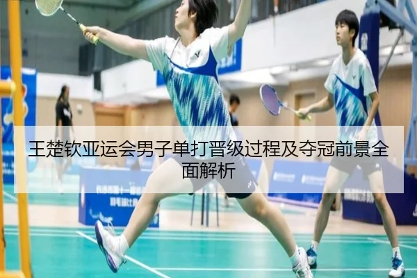 王楚钦亚运会男子单打晋级过程及夺冠前景全面解析 - JINNIANHUI SPORTS